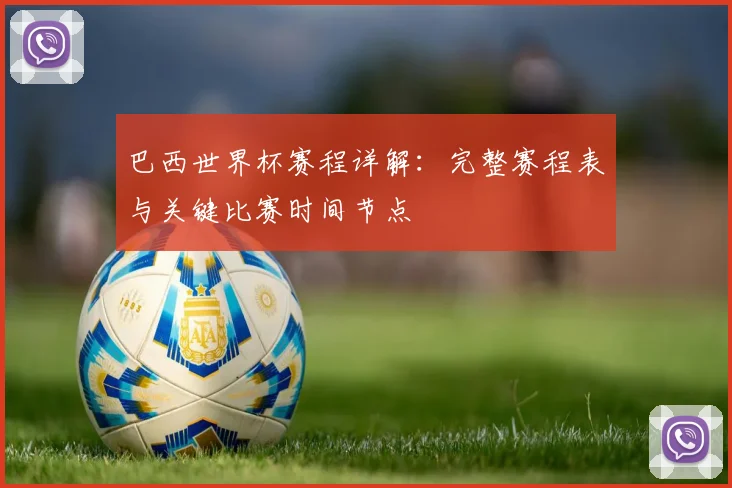 巴西世界杯赛程详解:完整赛程表与关键比赛时间节点