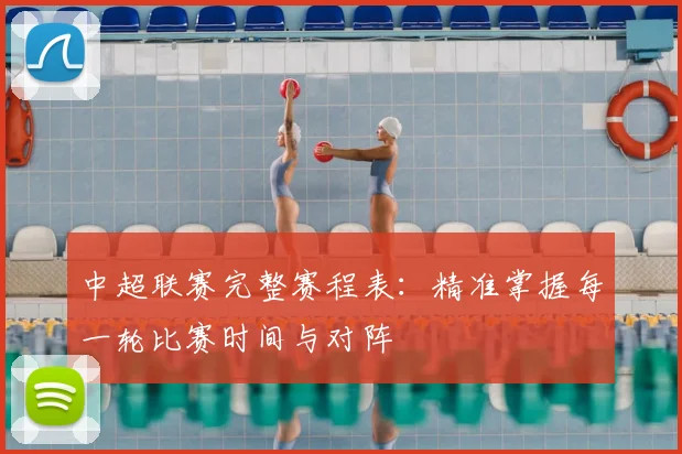 中超联赛完整赛程表：精准掌握每一轮比赛时间与对阵