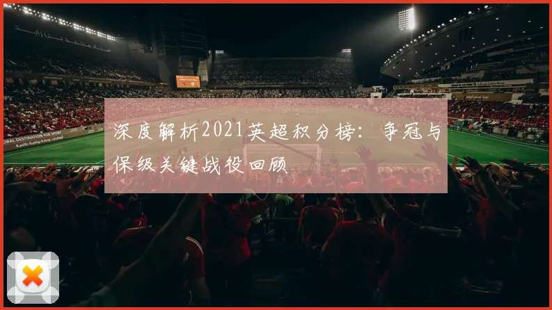 深度解析2021英超积分榜：争冠与保级关键战役回顾
