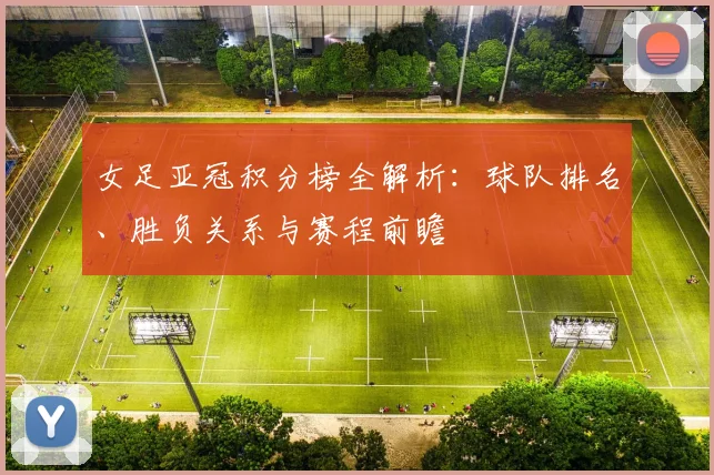 女足亚冠积分榜全解析:球队排名、胜负关系与赛程前瞻