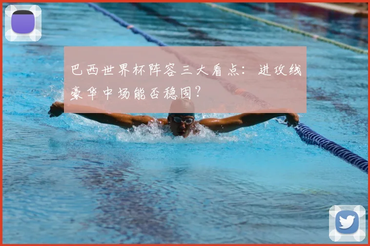 巴西世界杯阵容三大看点：进攻线豪华中场能否稳固？