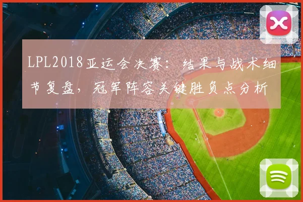 LPL2018亚运会决赛：结果与战术细节复盘，冠军阵容关键胜负点分析