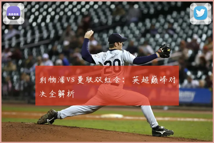 利物浦vs曼联双红会：英超巅峰对决全解析