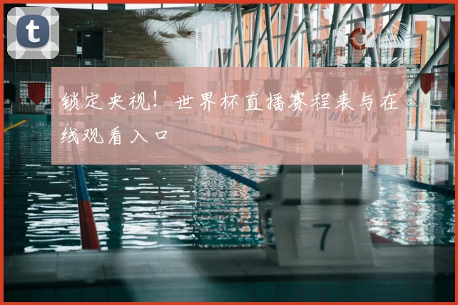 锁定央视!世界杯直播赛程表与在线观看入口
