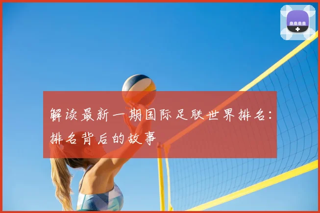 解读最新一期国际足联世界排名:排名背后的故事