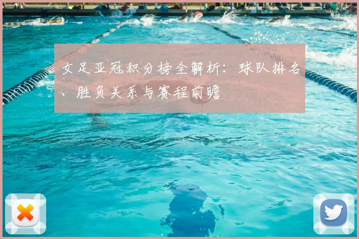 女足亚冠积分榜全解析：球队排名、胜负关系与赛程前瞻