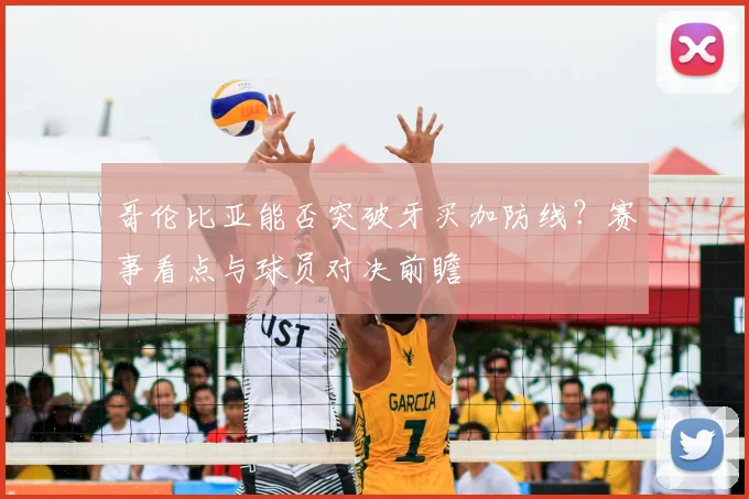 哥伦比亚能否突破牙买加防线？赛事看点与球员对决前瞻