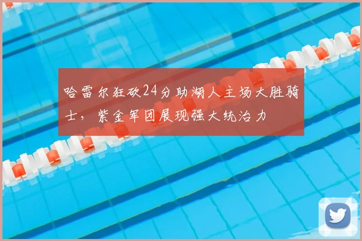 哈雷尔狂砍24分助湖人主场大胜骑士,紫金军团展现强大统治力