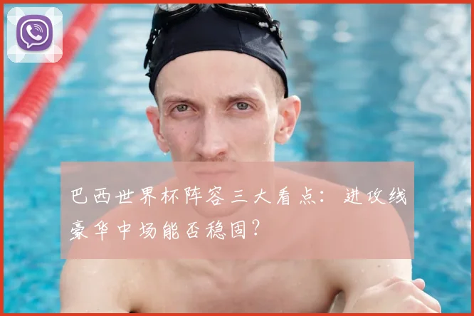 巴西世界杯阵容三大看点：进攻线豪华中场能否稳固？