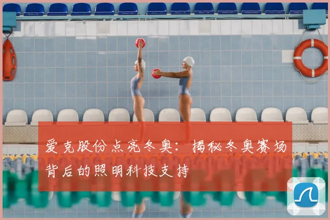 爱克股份点亮冬奥：揭秘冬奥赛场背后的照明科技支持