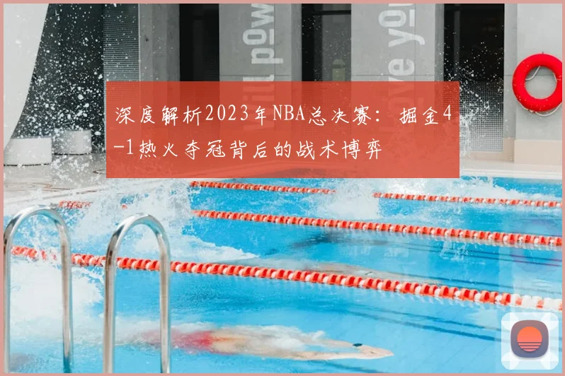 深度解析2023年NBA总决赛：掘金4-1热火夺冠背后的战术博弈